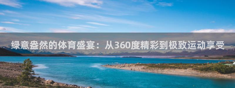 绿意盎然的体育盛宴：从360度精彩到极致运动享受