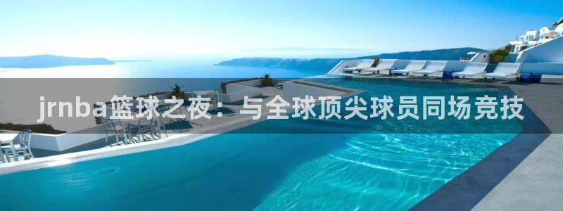 jrnba篮球之夜：与全球顶尖球员同场竞技