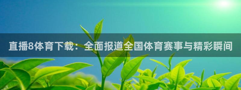 直播8体育下载：全面报道全国体育赛事与精彩瞬间