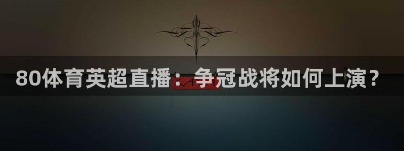 80体育英超直播：争冠战将如何上演？