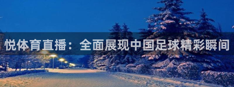 悦体育直播：全面展现中国足球精彩瞬间