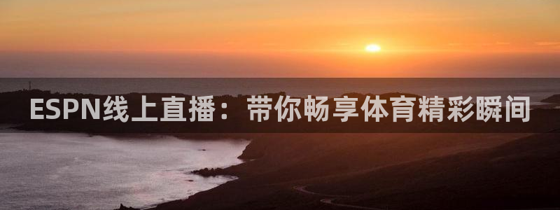 ESPN线上直播：带你畅享体育精彩瞬间