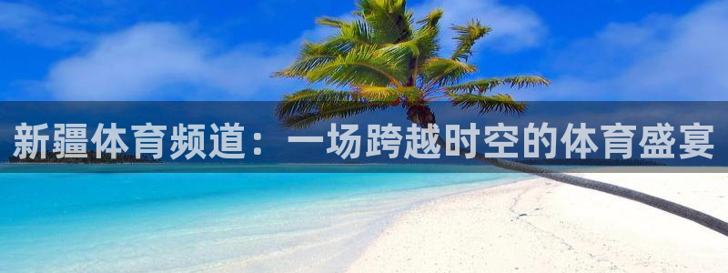 新疆体育频道：一场跨越时空的体育盛宴