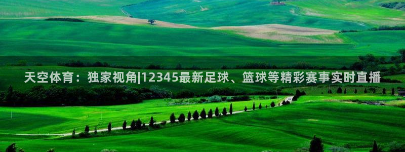 天空体育：独家视角|12345最新足球、篮球等精彩赛事实时直播