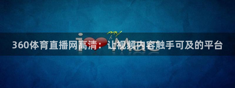 360体育直播网高清：让视频内容触手可及的平台