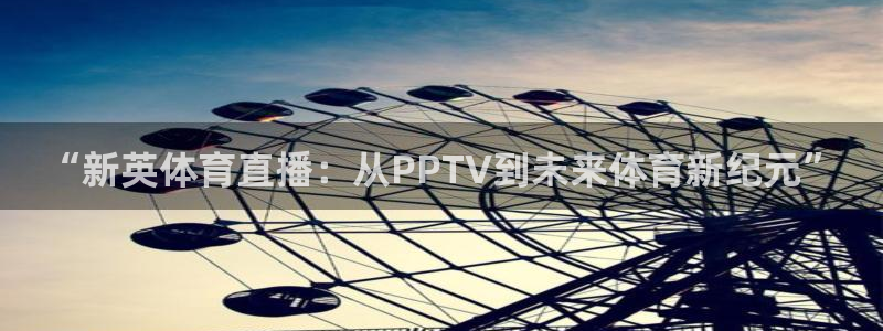 “新英体育直播：从PPTV到未来体育新纪元”