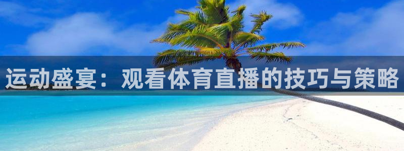 运动盛宴：观看体育直播的技巧与策略