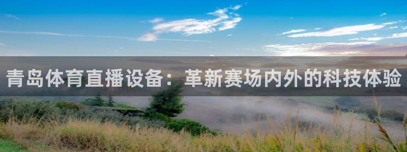 青岛体育直播设备：革新赛场内外的科技体验