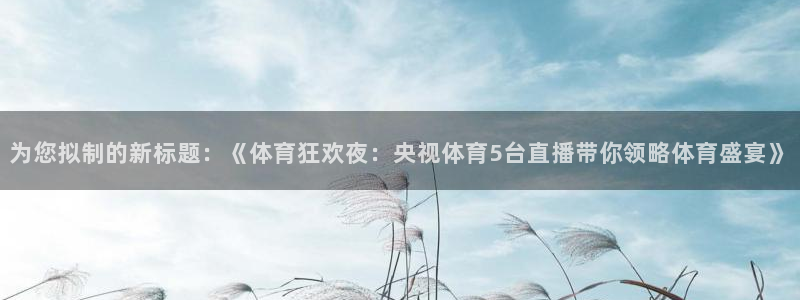为您拟制的新标题：《体育狂欢夜：央视体育5台直播带你领略体育盛宴》