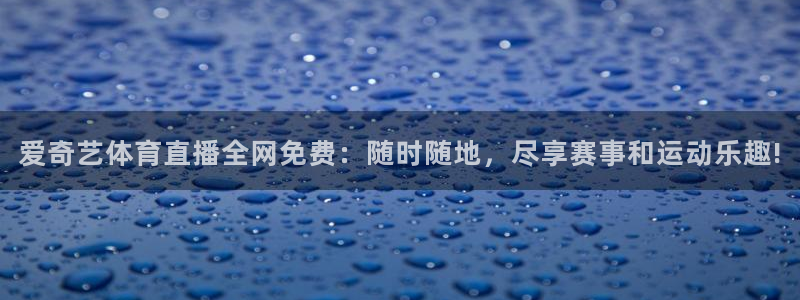 爱奇艺体育直播全网免费：随时随地，尽享赛事和运动乐趣!