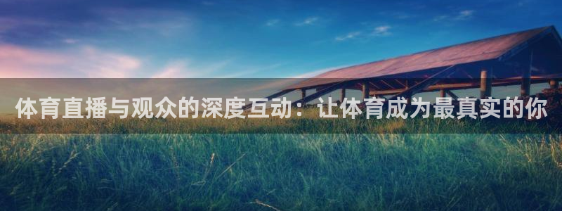 体育直播与观众的深度互动：让体育成为最真实的你