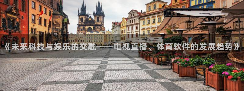 《未来科技与娱乐的交融——电视直播、体育软件的发展趋势》